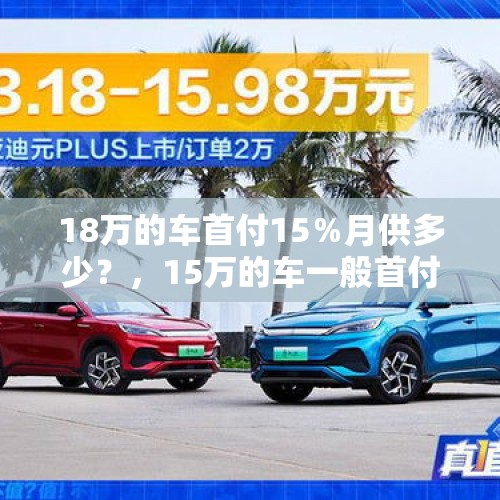 18万的车首付15％月供多少？，15万的车一般首付两成是多少？