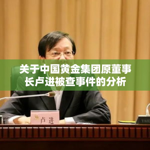 关于中国黄金集团原董事长卢进被查事件的分析