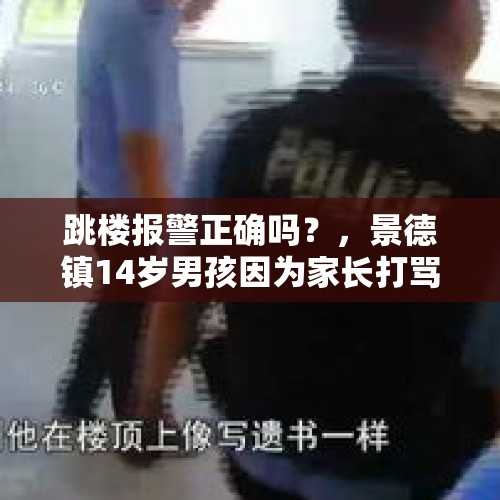 跳楼报警正确吗？，景德镇14岁男孩因为家长打骂，选择跳楼，这件事大家怎么看？