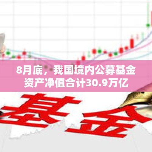 8月底，我国境内公募基金资产净值合计30.9万亿