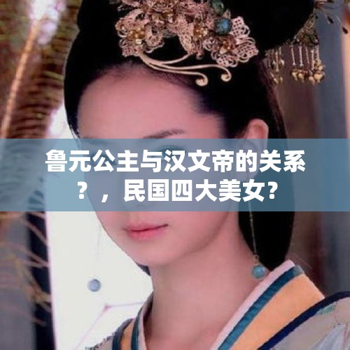 鲁元公主与汉文帝的关系？，民国四大美女？