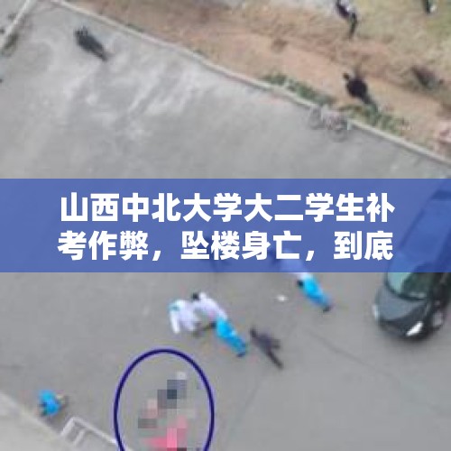 山西中北大学大二学生补考作弊，坠楼身亡，到底是怎么回事？，学生要跳楼报警被拦