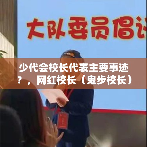 少代会校长代表主要事迹？，网红校长（鬼步校长）你如何看待此人？