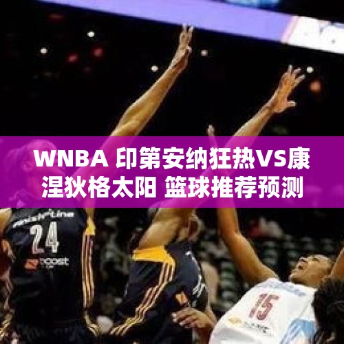 WNBA 印第安纳狂热VS康涅狄格太阳 篮球推荐预测 克拉克能否力挽狂澜