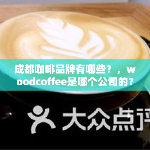 成都咖啡品牌有哪些？，woodcoffee是哪个公司的？