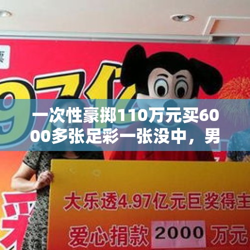 一次性豪掷110万元买6000多张足彩一张没中，男子状告彩票店老板和体彩中心赔偿，结果……