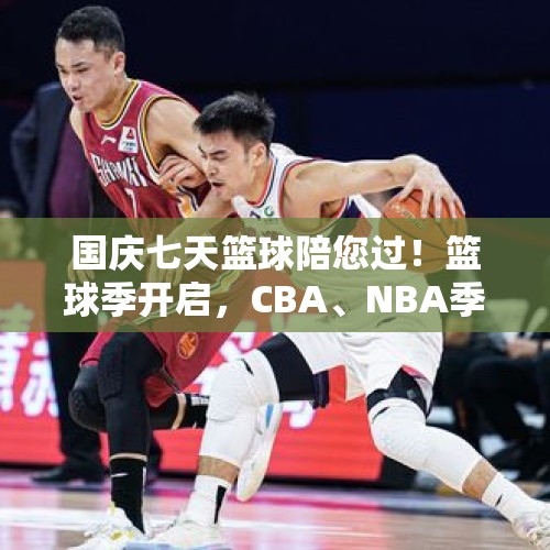 国庆七天篮球陪您过！篮球季开启，CBA、NBA季前赛好戏连台