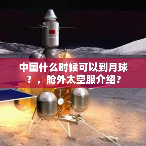 中国什么时候可以到月球？，舱外太空服介绍？