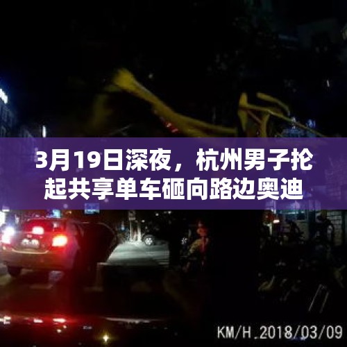 3月19日深夜，杭州男子抡起共享单车砸向路边奥迪和路虎车，怎么回事？，如何看待罗永浩加入第三季《脱口秀大会》？