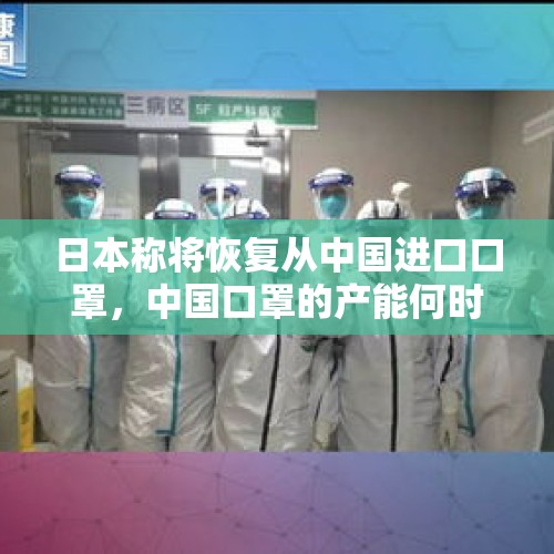 日本称将恢复从中国进口口罩，中国口罩的产能何时才能恢复，能满足国内和国外的需求吗？，被特朗普称为“世界第八大奇迹”的美国富士康项目，为何黄了？