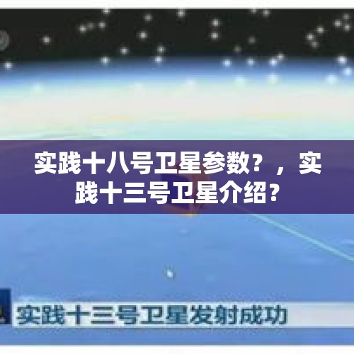 实践十八号卫星参数？，实践十三号卫星介绍？