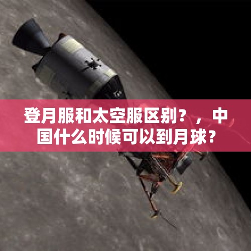 登月服和太空服区别？，中国什么时候可以到月球？