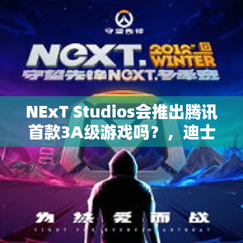 NExT Studios会推出腾讯首款3A级游戏吗？，迪士尼524亿美元收购20世纪福克斯，迪士尼公司到底有多厉害？