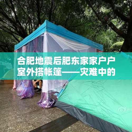 合肥地震后肥东家家户户室外搭帐篷——灾难中的生活与希望