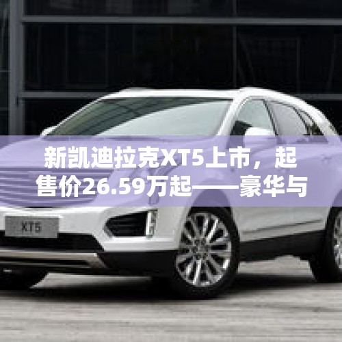 新凯迪拉克XT5上市，起售价26.59万起——豪华与科技的完美结合