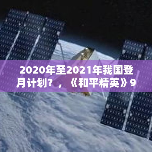 2020年至2021年我国登月计划？，《和平精英》9月6日更新曝光，星际套装太空服、M416新皮肤超帅，是军需还是宝箱？