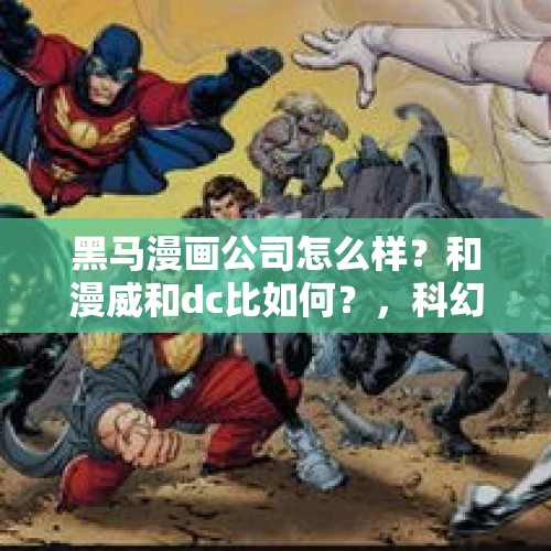 黑马漫画公司怎么样？和漫威和dc比如何？，科幻产业营收增10倍