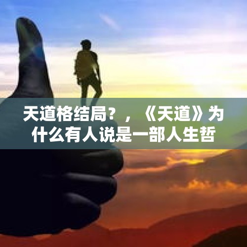 天道格结局？，《天道》为什么有人说是一部人生哲学？