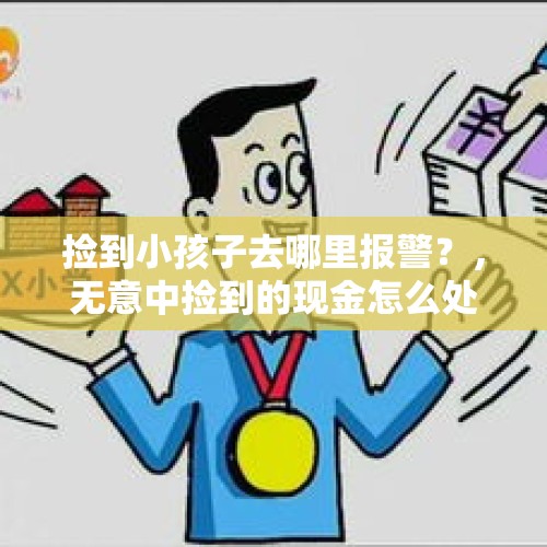 捡到小孩子去哪里报警？，无意中捡到的现金怎么处理？