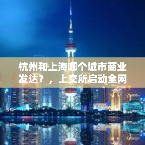 杭州和上海哪个城市商业发达？，上交所启动全网测试