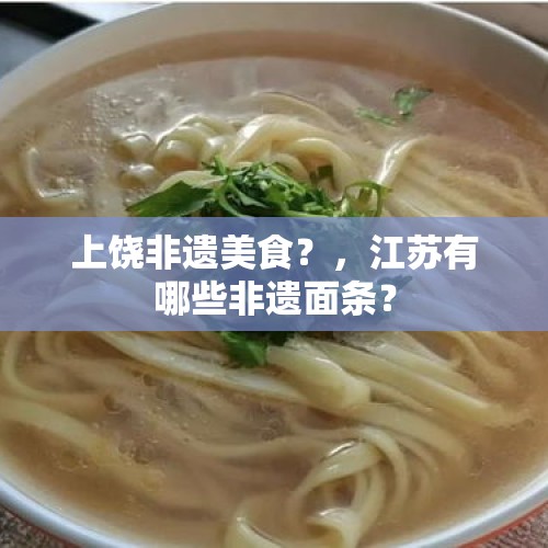 上饶非遗美食？，江苏有哪些非遗面条？