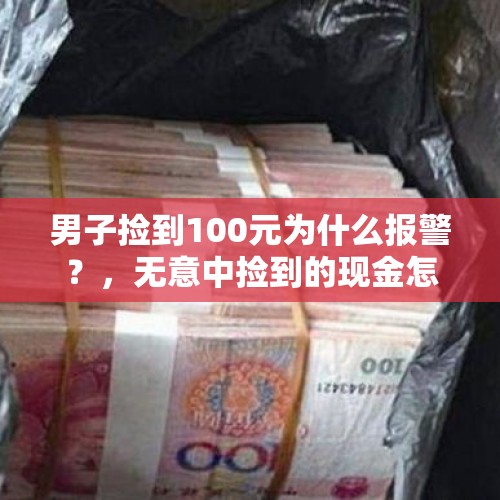 男子捡到100元为什么报警？，无意中捡到的现金怎么处理？