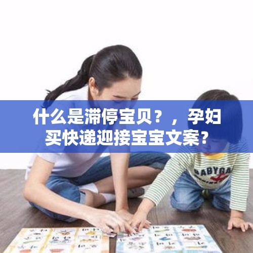 什么是滞停宝贝？，孕妇买快递迎接宝宝文案？