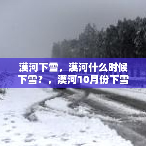 漠河下雪，漠河什么时候下雪？，漠河10月份下雪吗？