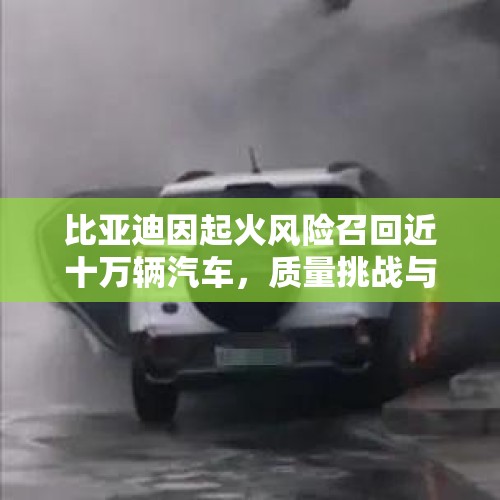 比亚迪因起火风险召回近十万辆汽车，质量挑战与应对策略