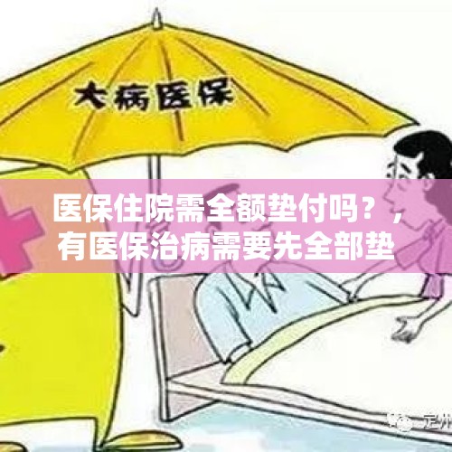 医保住院需全额垫付吗？，有医保治病需要先全部垫付吗？