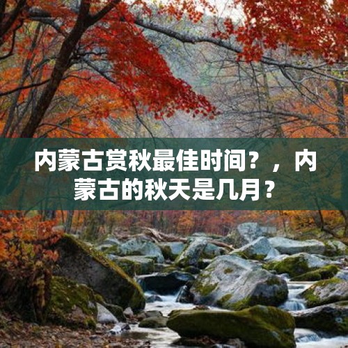 内蒙古赏秋最佳时间？，内蒙古的秋天是几月？