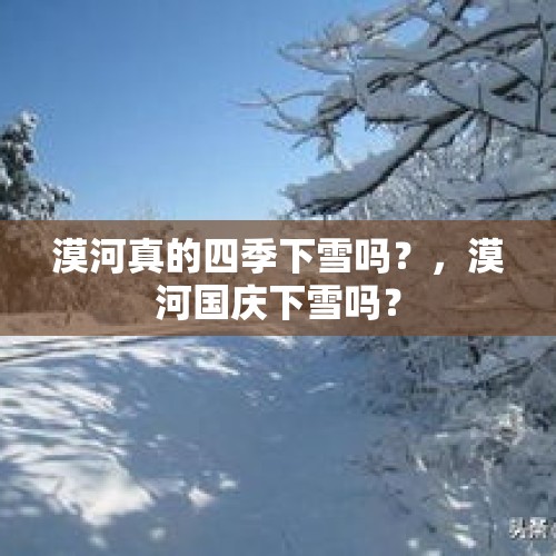 漠河真的四季下雪吗？，漠河国庆下雪吗？