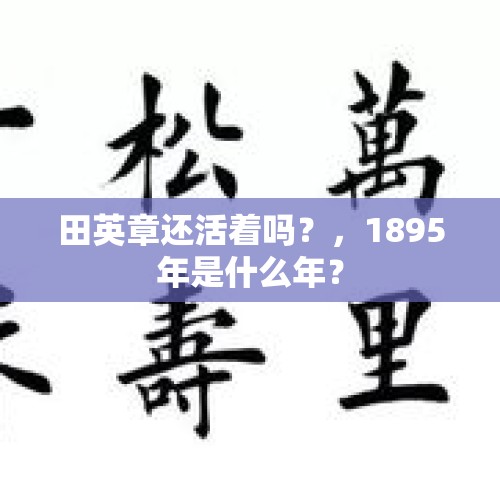 田英章还活着吗？，1895年是什么年？