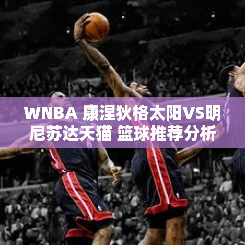 WNBA 康涅狄格太阳VS明尼苏达天猫 篮球推荐分析 科利尔再砍高分？