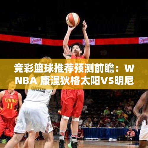 竞彩篮球推荐预测前瞻：WNBA 康涅狄格太阳VS明尼苏达天猫