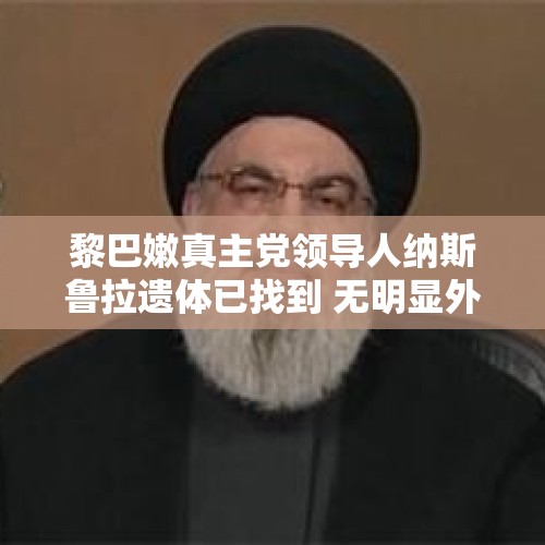 黎巴嫩真主党领导人纳斯鲁拉遗体已找到 无明显外伤