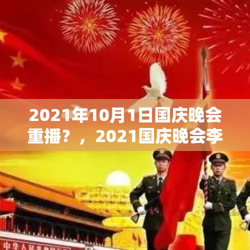 2021年10月1日国庆晚会重播？，2021国庆晚会李宇春歌名？