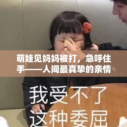 萌娃见妈妈被打，急呼住手——人间最真挚的亲情呼唤