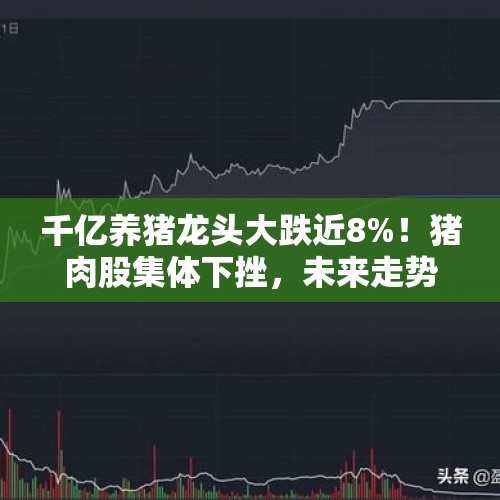 千亿养猪龙头大跌近8%！猪肉股集体下挫，未来走势如何？，大宗商品全面大跌：动力煤、纯碱跌停，下一步是继续还是反弹？