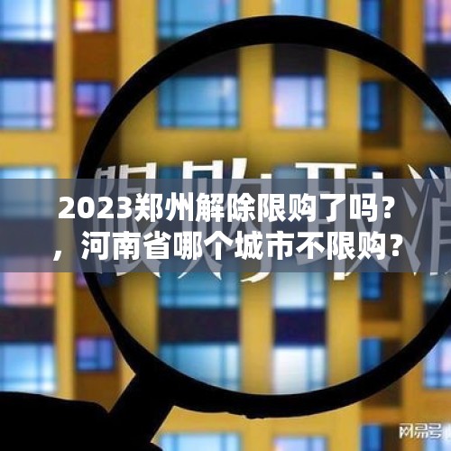 2023郑州解除限购了吗？，河南省哪个城市不限购？