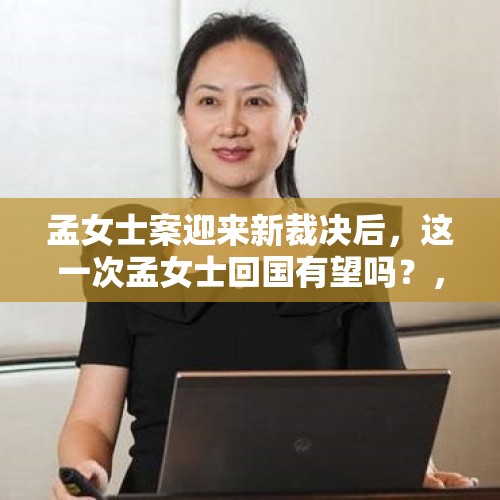 孟女士案迎来新裁决后，这一次孟女士回国有望吗？，外交部回应美军援台