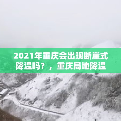 2021年重庆会出现断崖式降温吗？，重庆局地降温超10℃！你那里降温没？