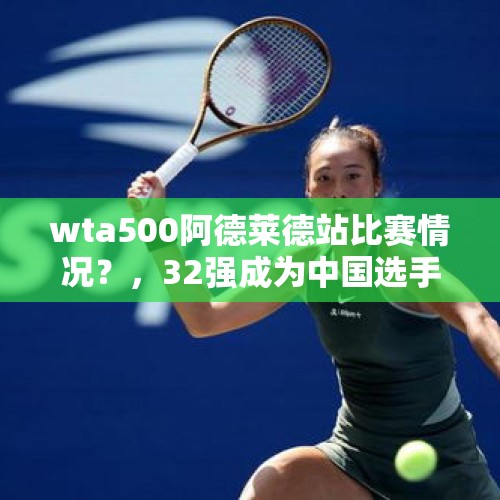 wta500阿德莱德站比赛情况？，32强成为中国选手“家常菜”，下一个大满贯冠军还远吗？