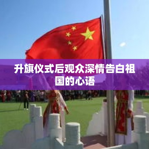 升旗仪式后观众深情告白祖国的心语