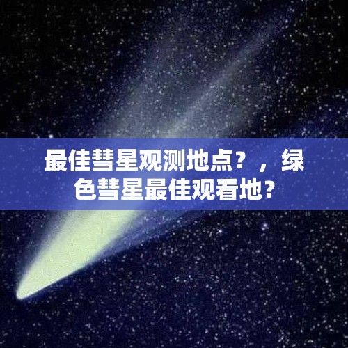 最佳彗星观测地点？，绿色彗星最佳观看地？