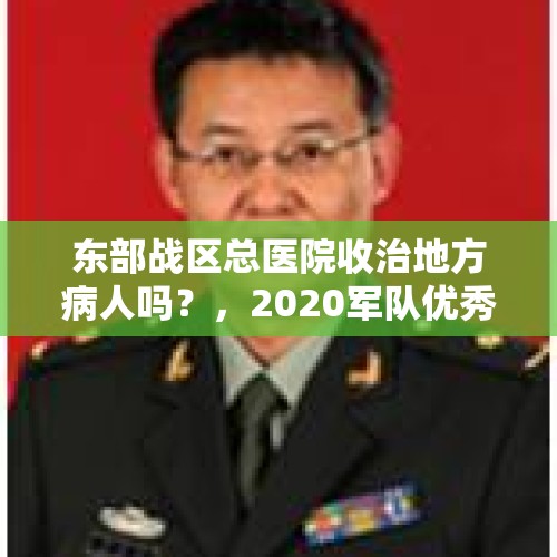 东部战区总医院收治地方病人吗？，2020军队优秀党员颁奖词简短精辟？