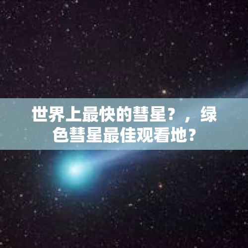 世界上最快的彗星？，绿色彗星最佳观看地？