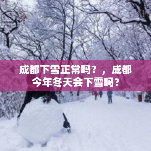 成都下雪正常吗？，成都今年冬天会下雪吗？