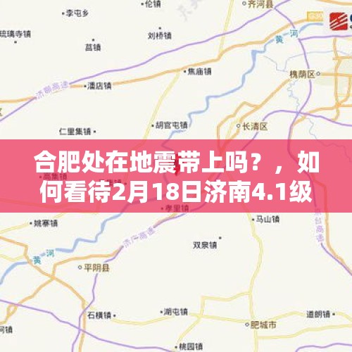 合肥处在地震带上吗？，如何看待2月18日济南4.1级地震？