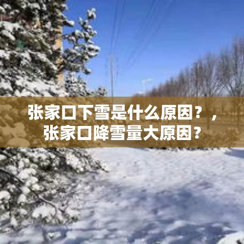 张家口下雪是什么原因？，张家口降雪量大原因？